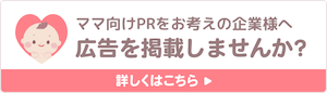 ママ向けPRをお考えの企業様へ 広告を掲載しませんか？ 詳しくはこちら